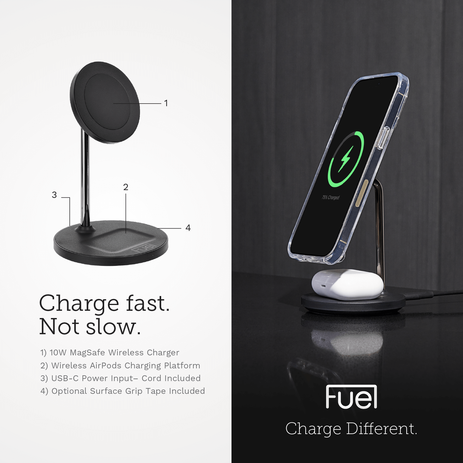 CHARGE FAST. NOT SLOW. 1) 10W MAGSAFE WIRELESS CHARGER/ 2) WIRELESS AIRPODS CHARGING PLATFORM. 3) USB-C POWER INPUT CORD INCLUDED. 4) OPTIONAL SURFACE GRIP TAPE INCLUDED.