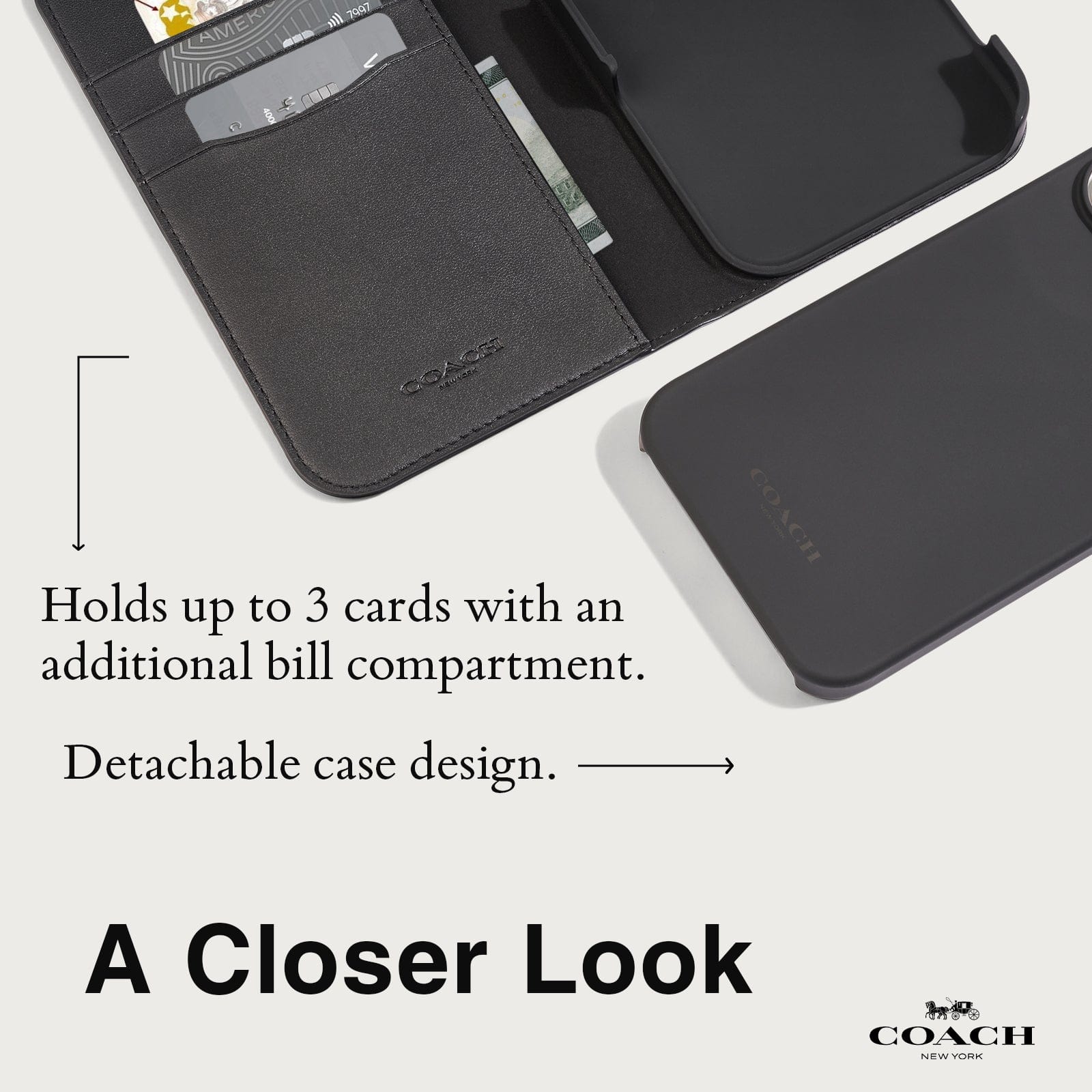 HOLDS UP TO 3 CARDS WITH AN ADDITIONAL BILL COMPARTMENT. DETACHABLE CASE DESIGN. A CLOSER LOOK. 