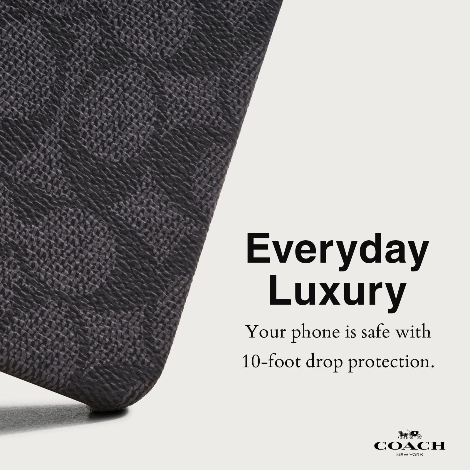 EVERYDAY LUXURY. YOUR PHONE IS SAFE WITH 10-FOOT DROP PROTECITON