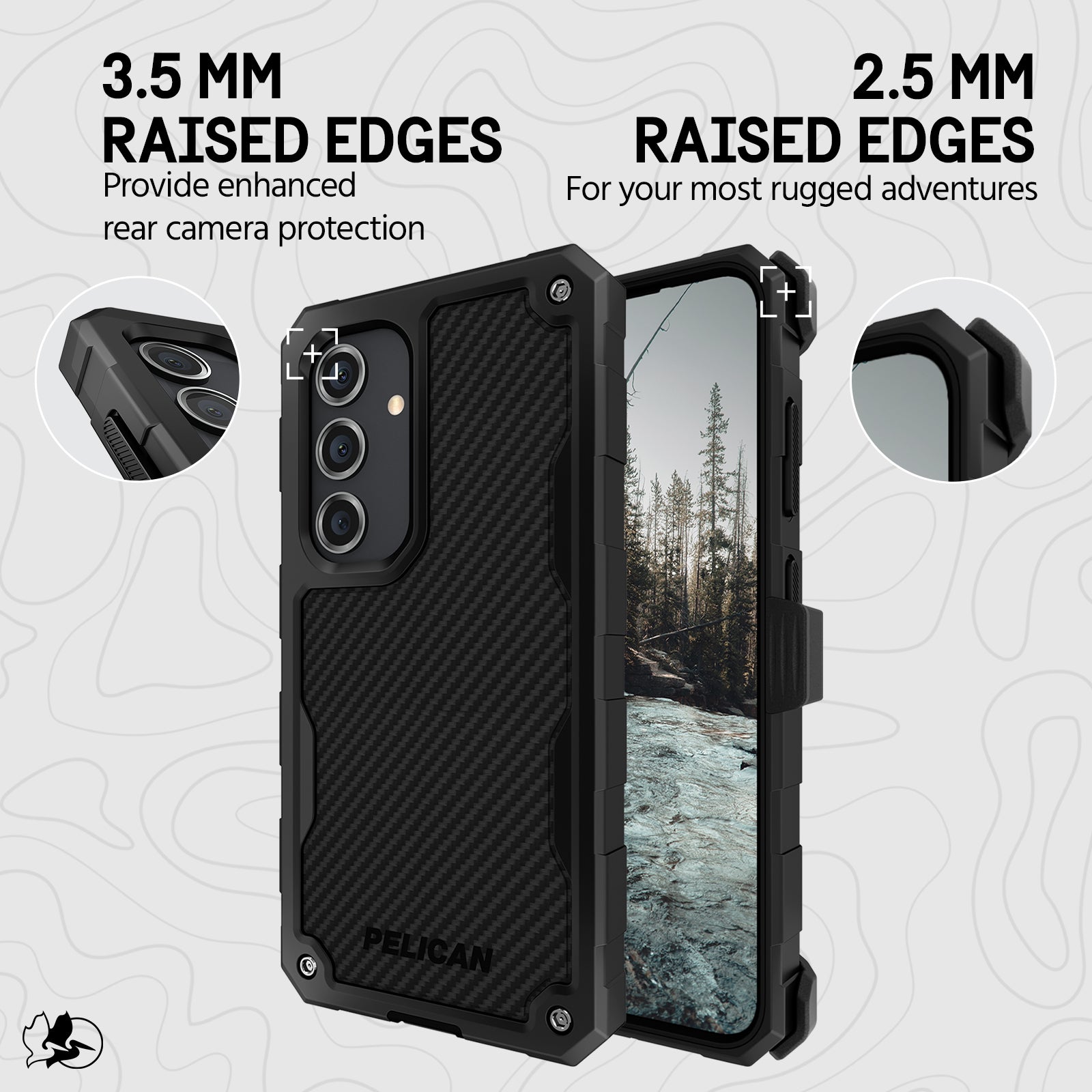3.5MM RAISED EDGES PROVIDE ENHANCED REAR CAMERA PROTECTION. 2.5MM RAISED EDGES FOR YOUR MOST RUGGES ADVENTURES