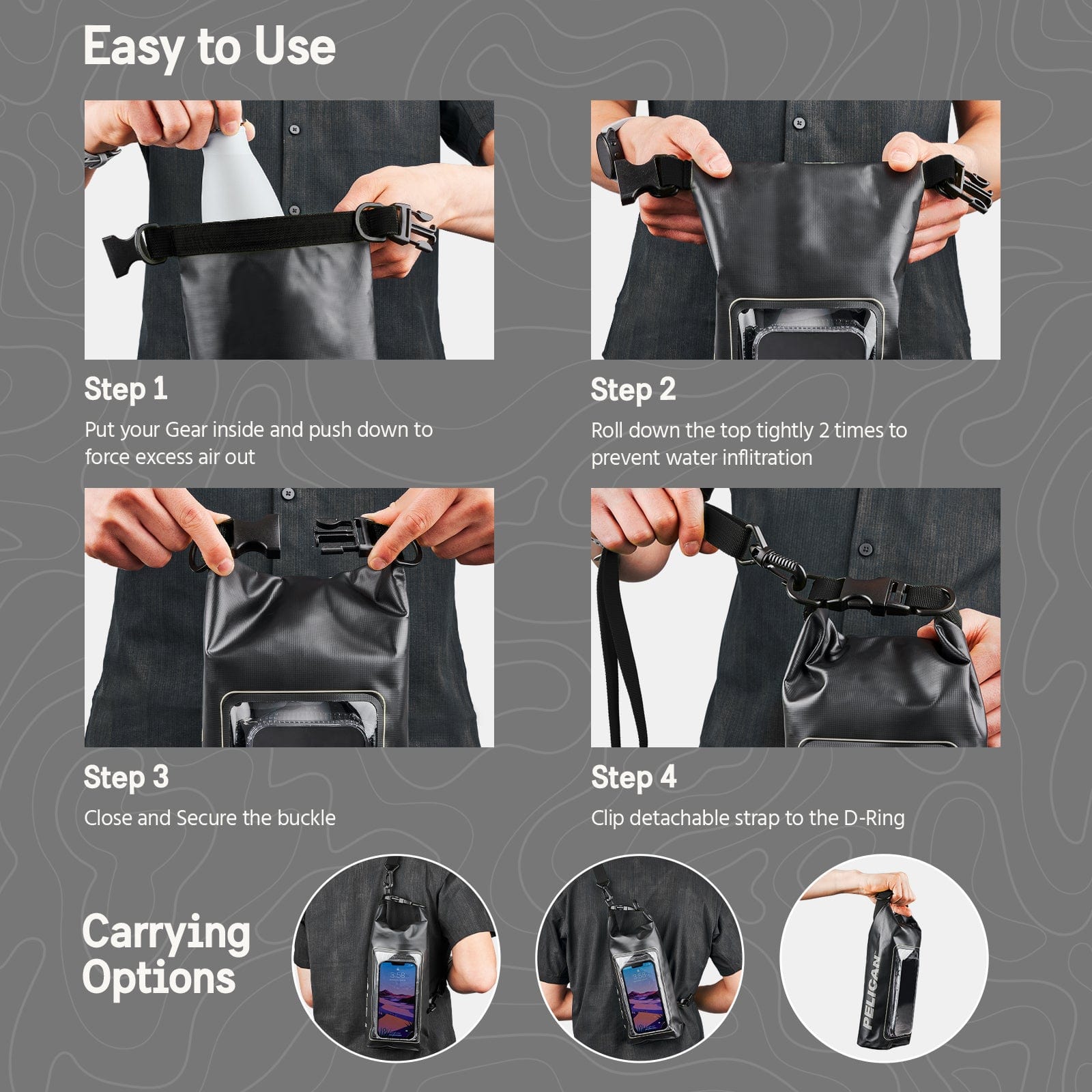 Easy to use. Step 1: Put your hear inside and push down to force excess air out. Step 2: Roll down the top tightly 2 times to prevent water infiltration. Step 3: Close and secure the buckle. Step 4: Clip detachable strap to the D-ring.