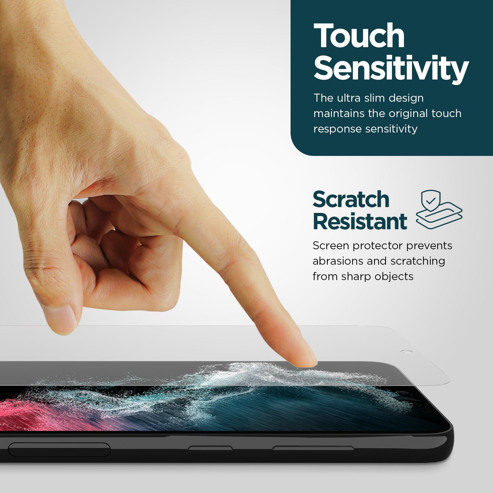 TOUCH SENSITIVITY. THE ULTRA SLIM DESIGN MAINTAINS THE ORIGINAL TOUCH RESPONSE SENSITIVITY. SCRATCH RESISTANT SCREEN PROTECTOR PREVENTS ABRASIONS AND SCRATCHING FROM SHARP OBJECTS.