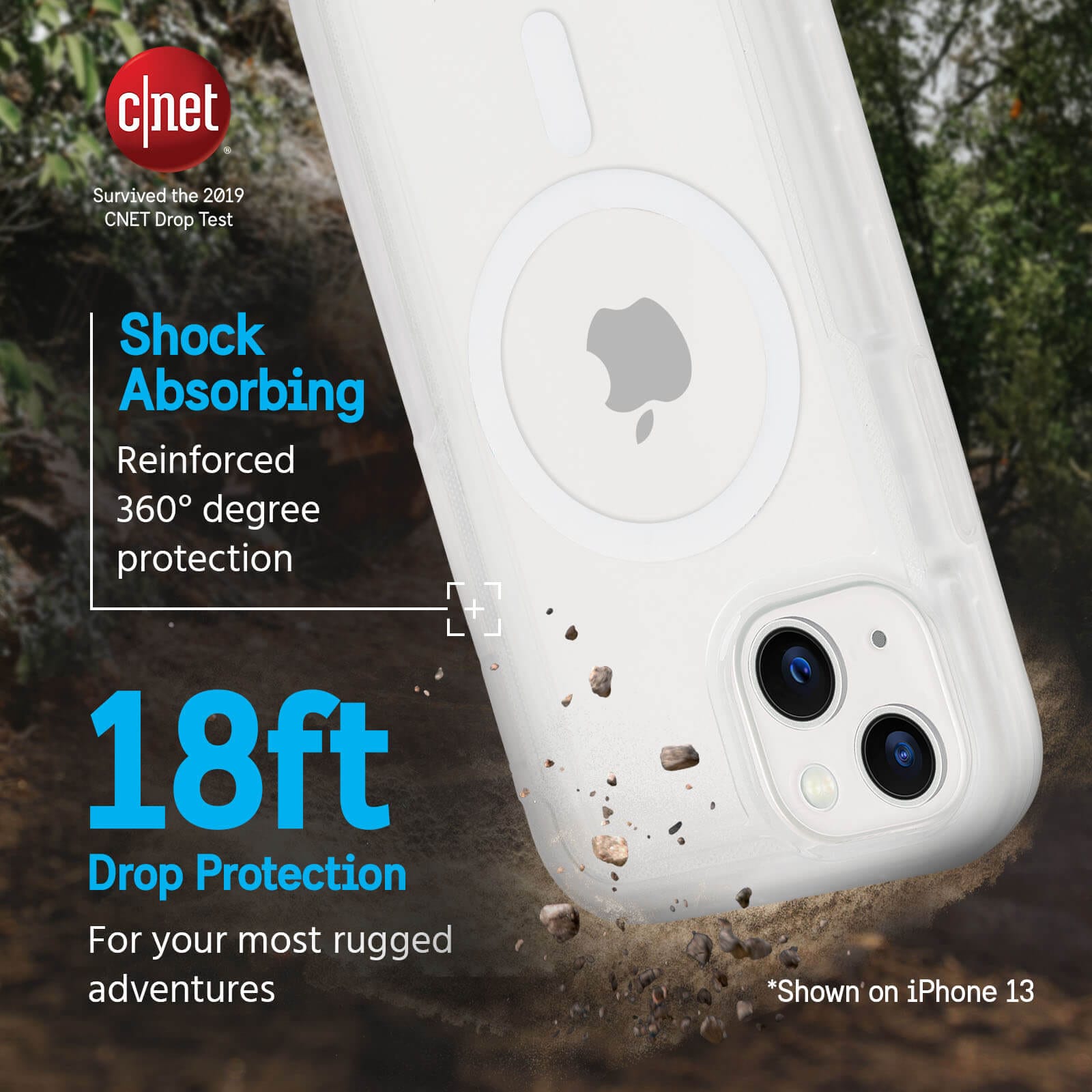 Survived CNET 2019 Drop Test. Shock absorbing reinforced 360 degree protection. 18ft drop protection for your most rugged adventures. Shown on iPhone 13. color::Clear