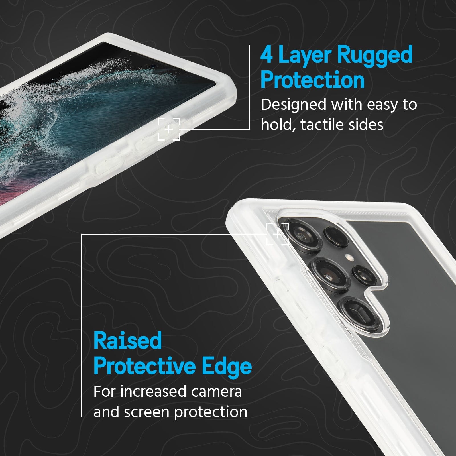 4  LAYER RUGGED PROTECTION. DESIGNED WITH EASY TO HOLD, TACTILE SIDES. RAISED PROTECTIVE EDGE FOR INCREASED CAMERA AND SCREEN PROTECTION. 