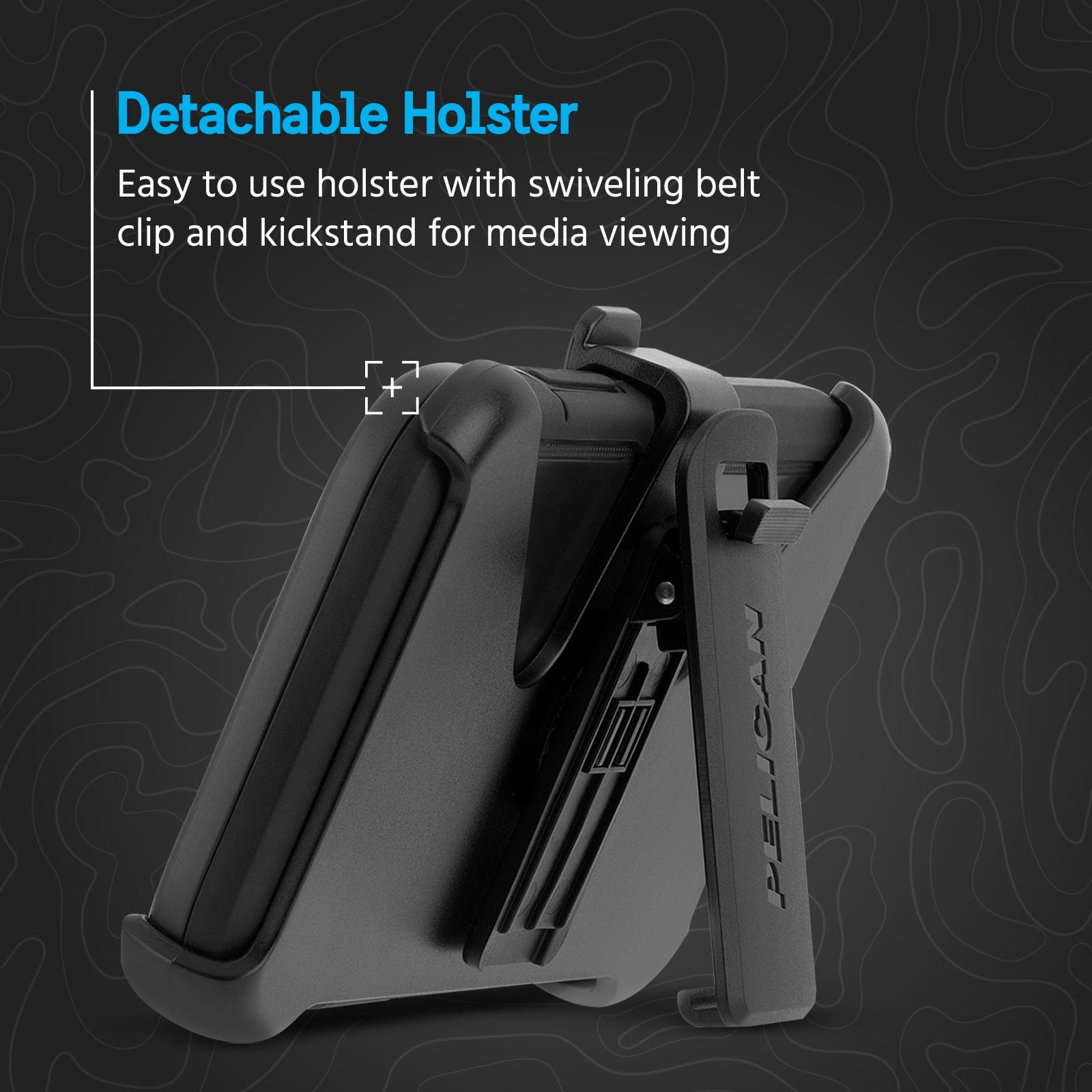 DETACHABLE HOLSTER. EASY TO USE WITH SWIVELING BELT CLIP AND KICKSTAND FOR MEDIA VIEWING