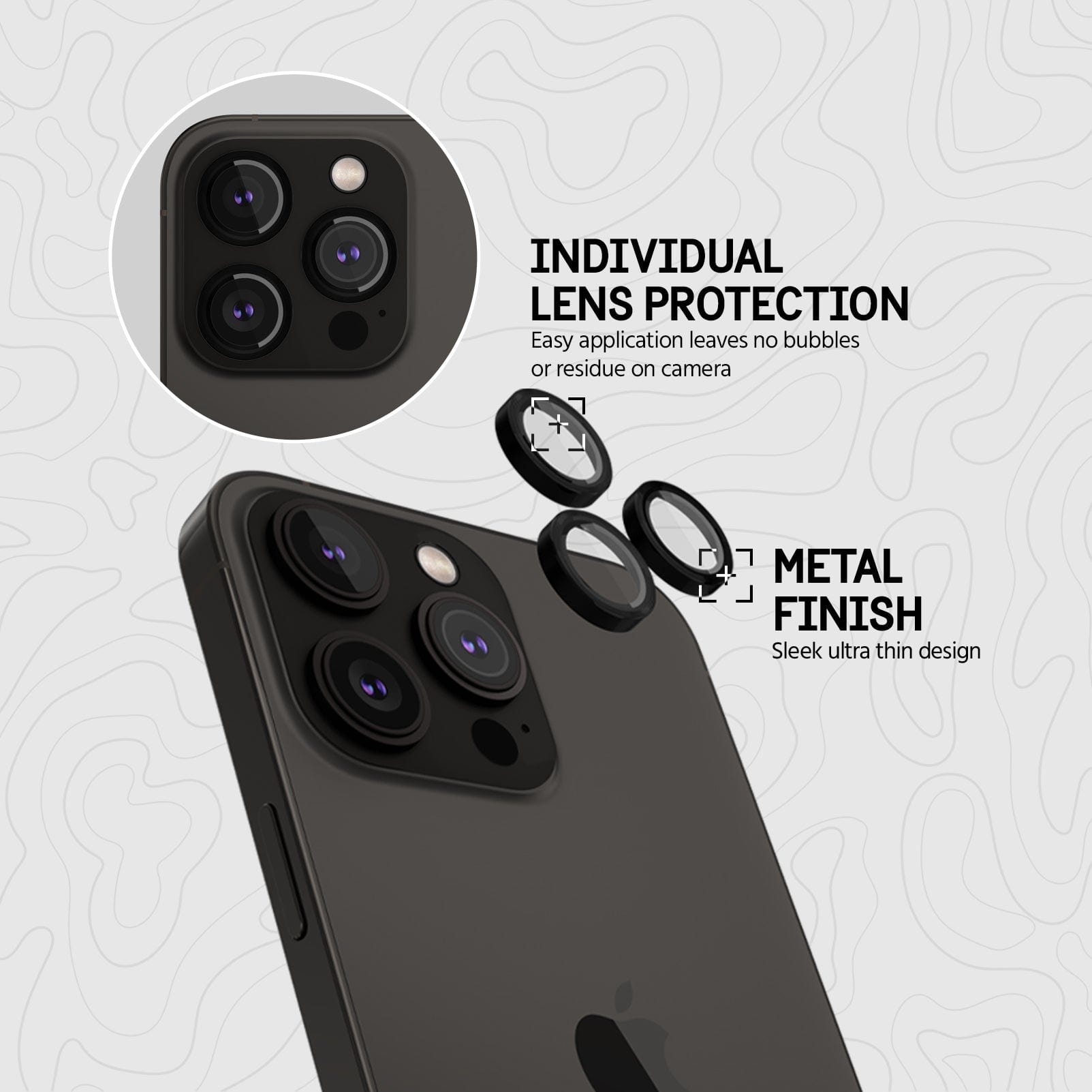 INDIVIDUAL LENS PROTECTION. EASY APPLICATION LEAVES NO BUBBLES OR RESIDUE ON CAMERA. METAL FINISH - SLEEK ULTRA THIN DESIGN