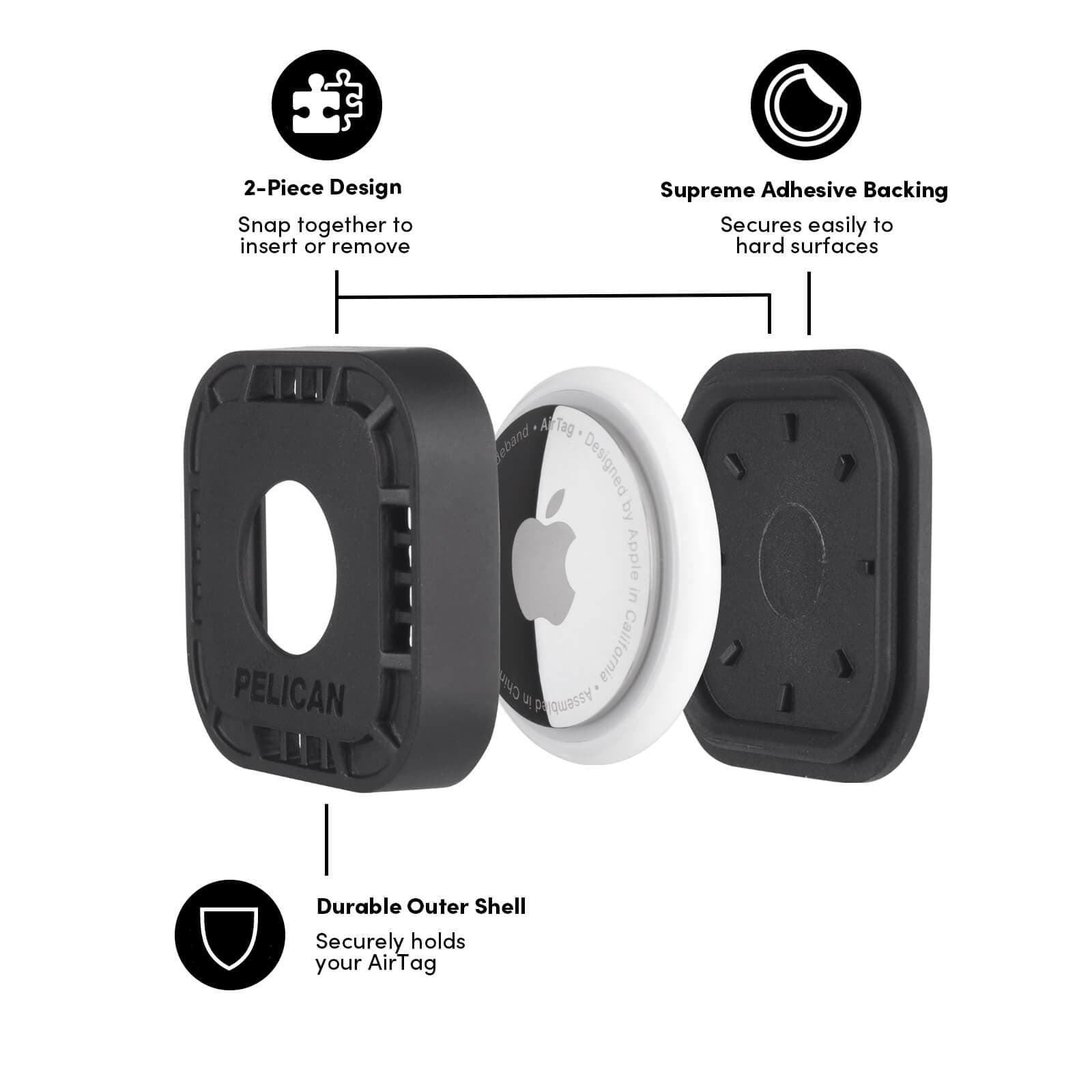 2 PIECE DESIGN. SNAP TOGETHER TO INSERT OR REMOVE. SUPREME ADHESIVE BACKING. SECURES EASILY TO HARD SURFACES. DURABLE OUTER SHELL. SECURELY HOLDS YOUR AIRTAG. COLOR::BLACK