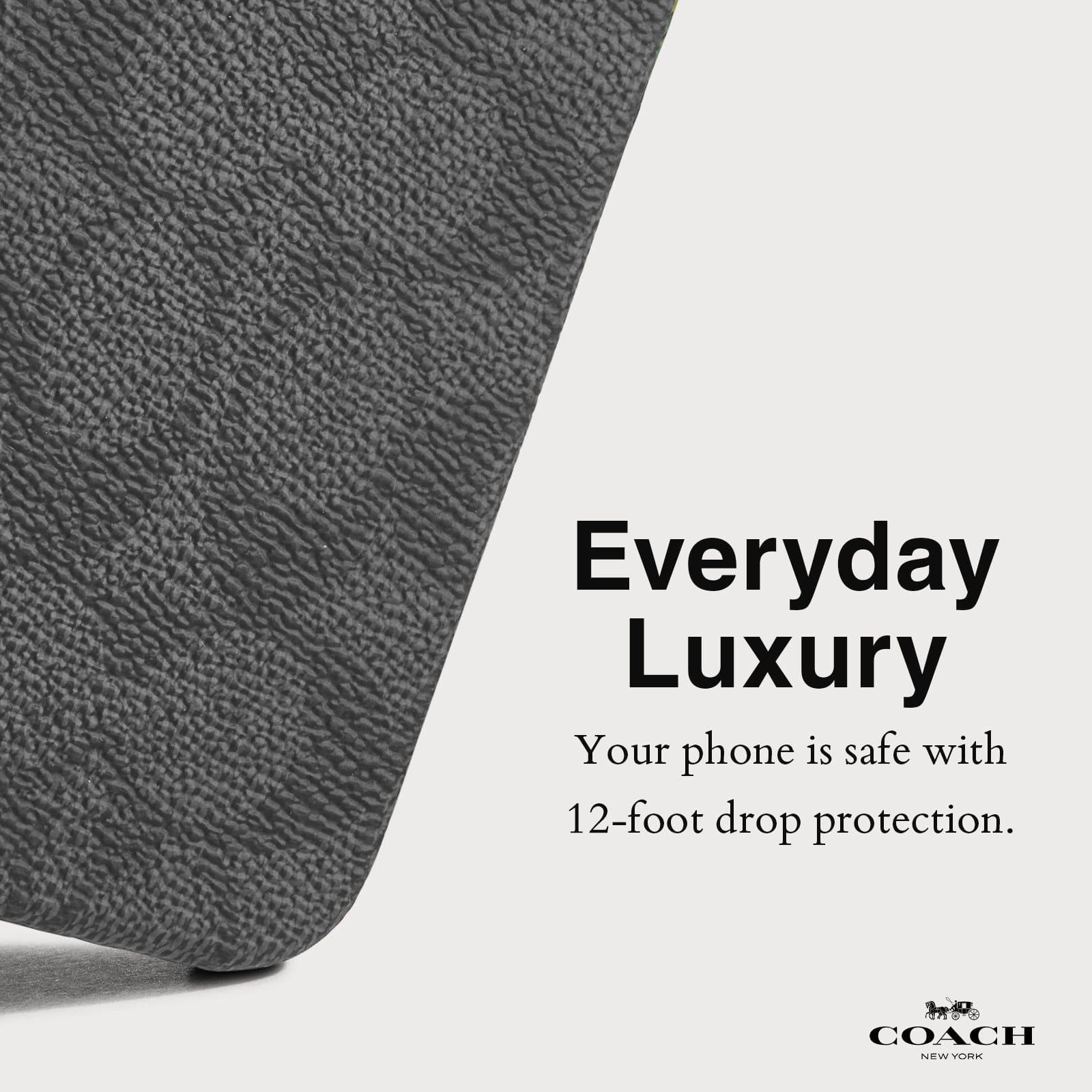 EVERYDAY LUXURY. YOUR PHONE IS SAFE WITH 12-FOOT DROP PROTECTION