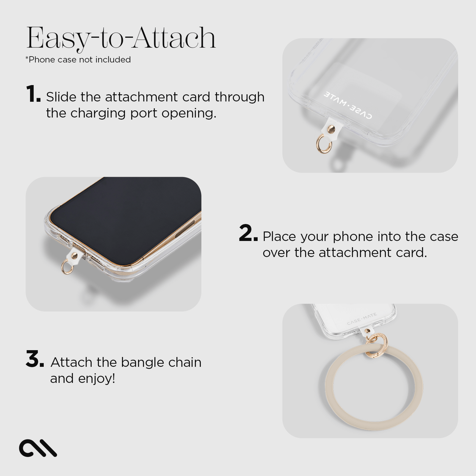 Easy to attach. Slide attachment card through the charging point. Place your phone into the case over the attachment card. Attach the bangle chain and enjoy!