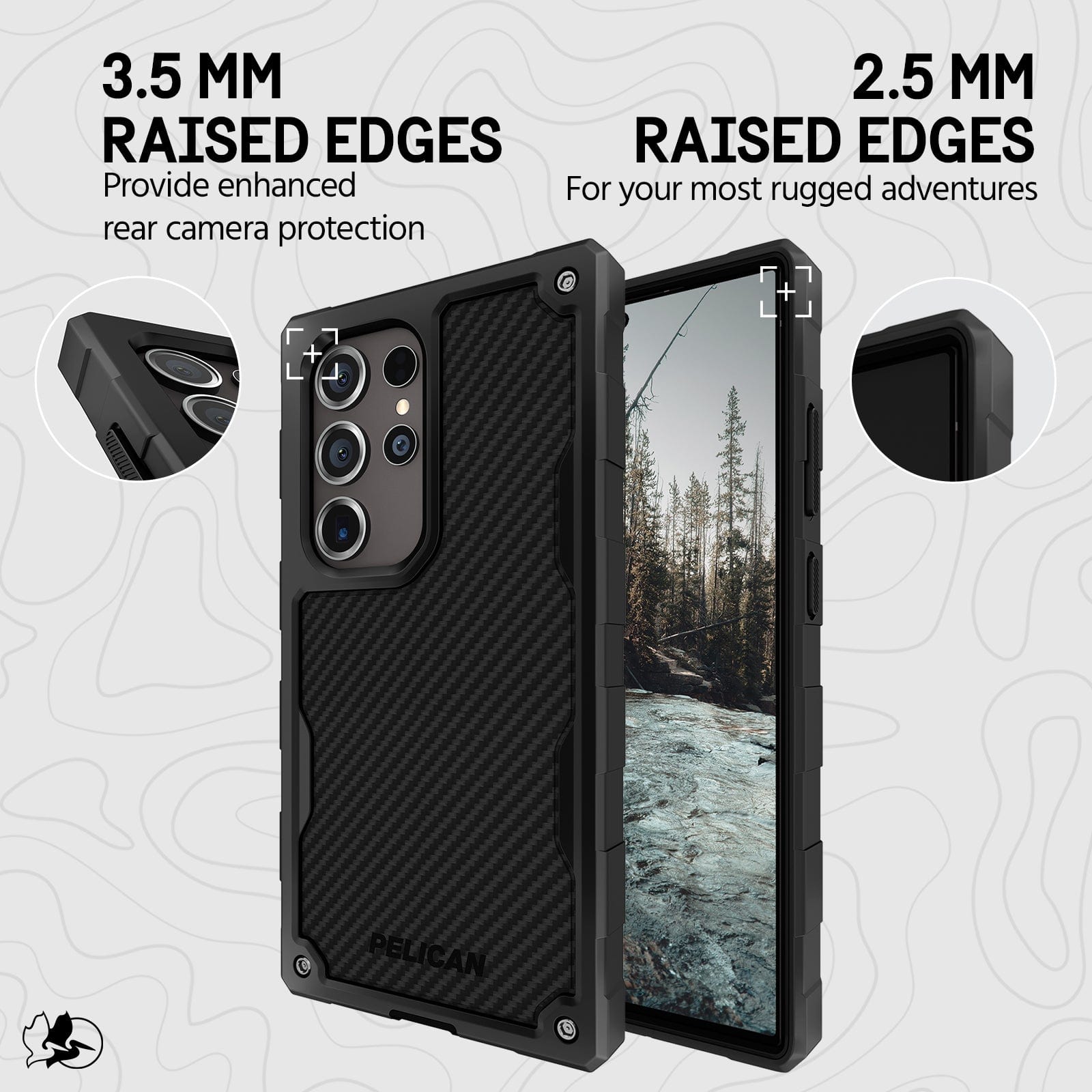 3.5MM RAISED EDGES PROVIDE ENHANCED REAR CAMERA PROTECTION. 2.5MM RAISED EDGES FOR YOUR MOST RUGGED ADVENTURES