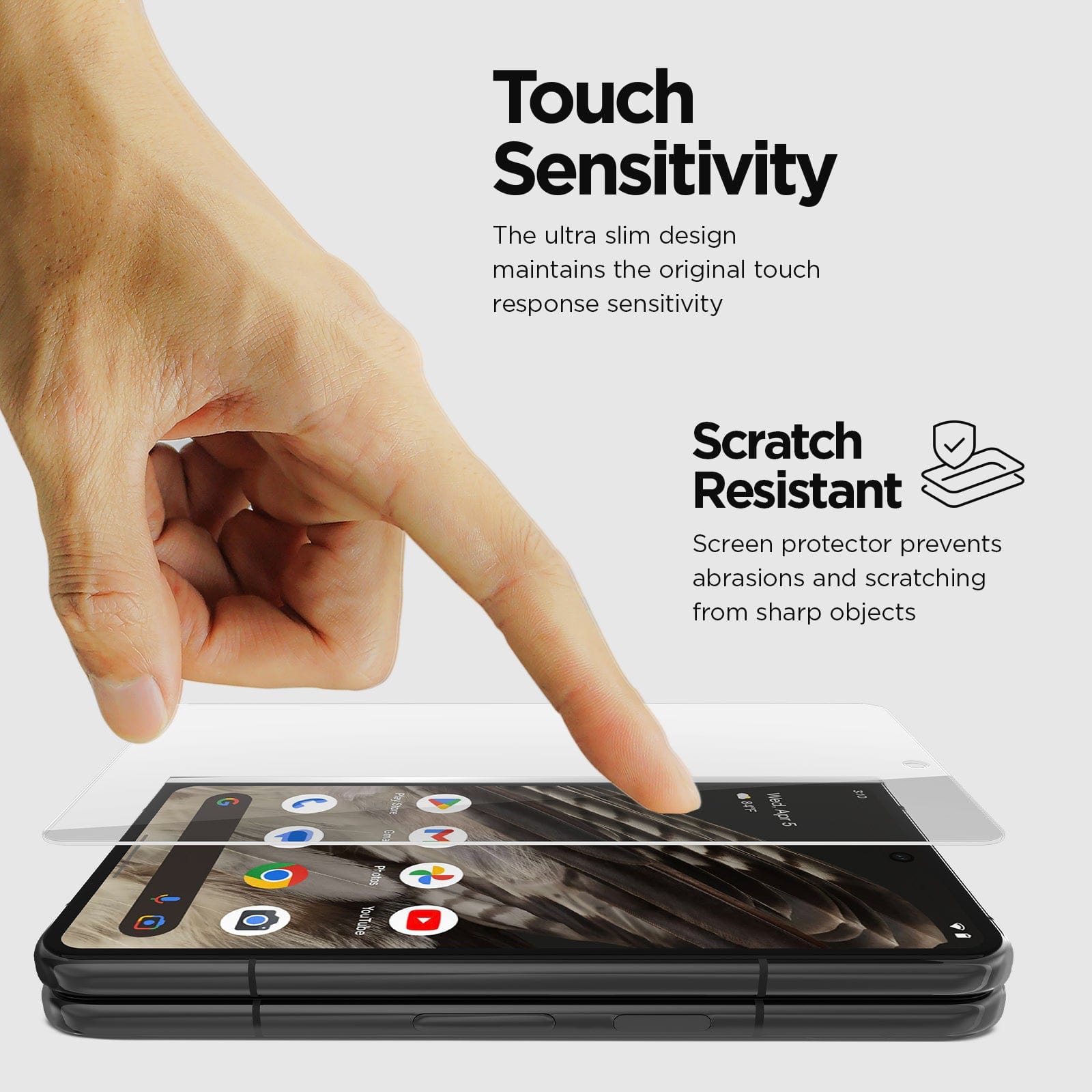TOUCH SENSITIVITY. THE ULTRA SLIM DESIGN MAINTAINS THE ORIGINAL TOUCH RESPONSE SENSITIVITY. SCRATCH RESISTANT SCREEN PROTECTOR PREVENTS ABRASIONS AND SCRATCHING FROM SHARO OBJECTS.