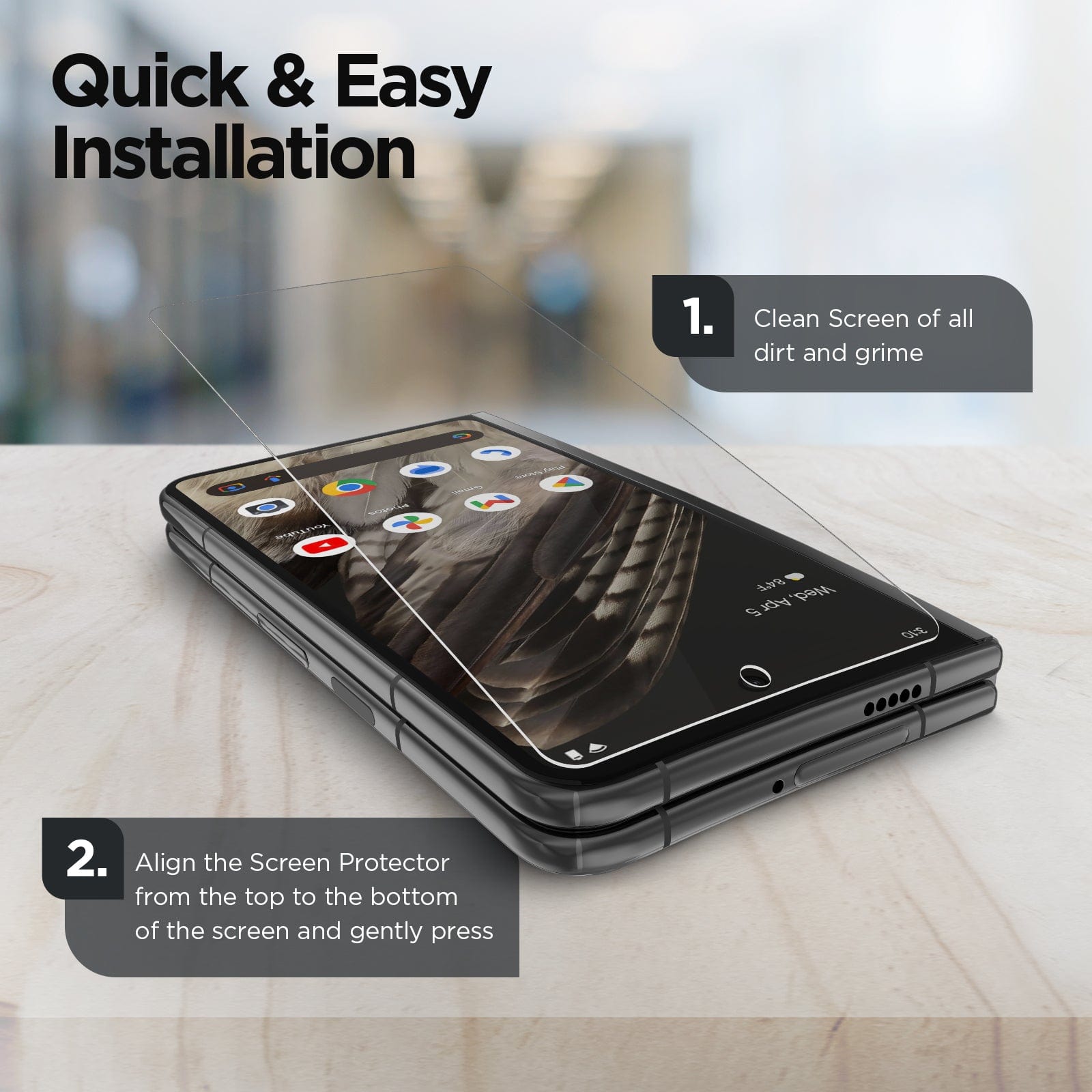 QUICK & EASY INSTALLATION. 1.CLEAN SCREEN OF ALL DIRT AND GRIME. 2. ALIGN THE SCREEN PROTECTOR FROM THE TOP TO THE BOTTOM OF THE SCREEN AND GENTLY PRESS.