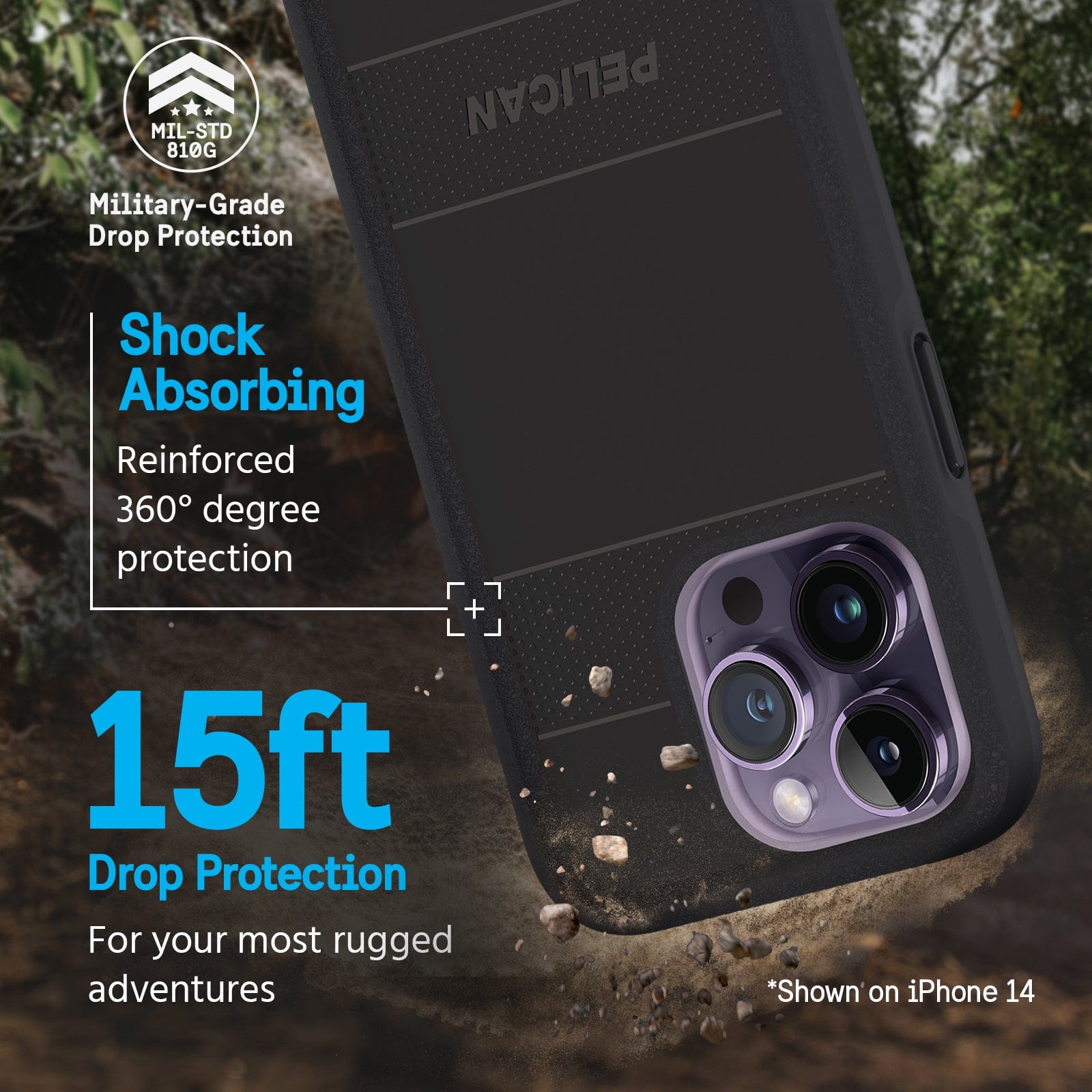 15ft DROP PROTECTION FOR YOUR MOST RUGGED ADVENTURES. SHOCK ABSORBING REINFORCED 360 DEGREE PROTECTION.