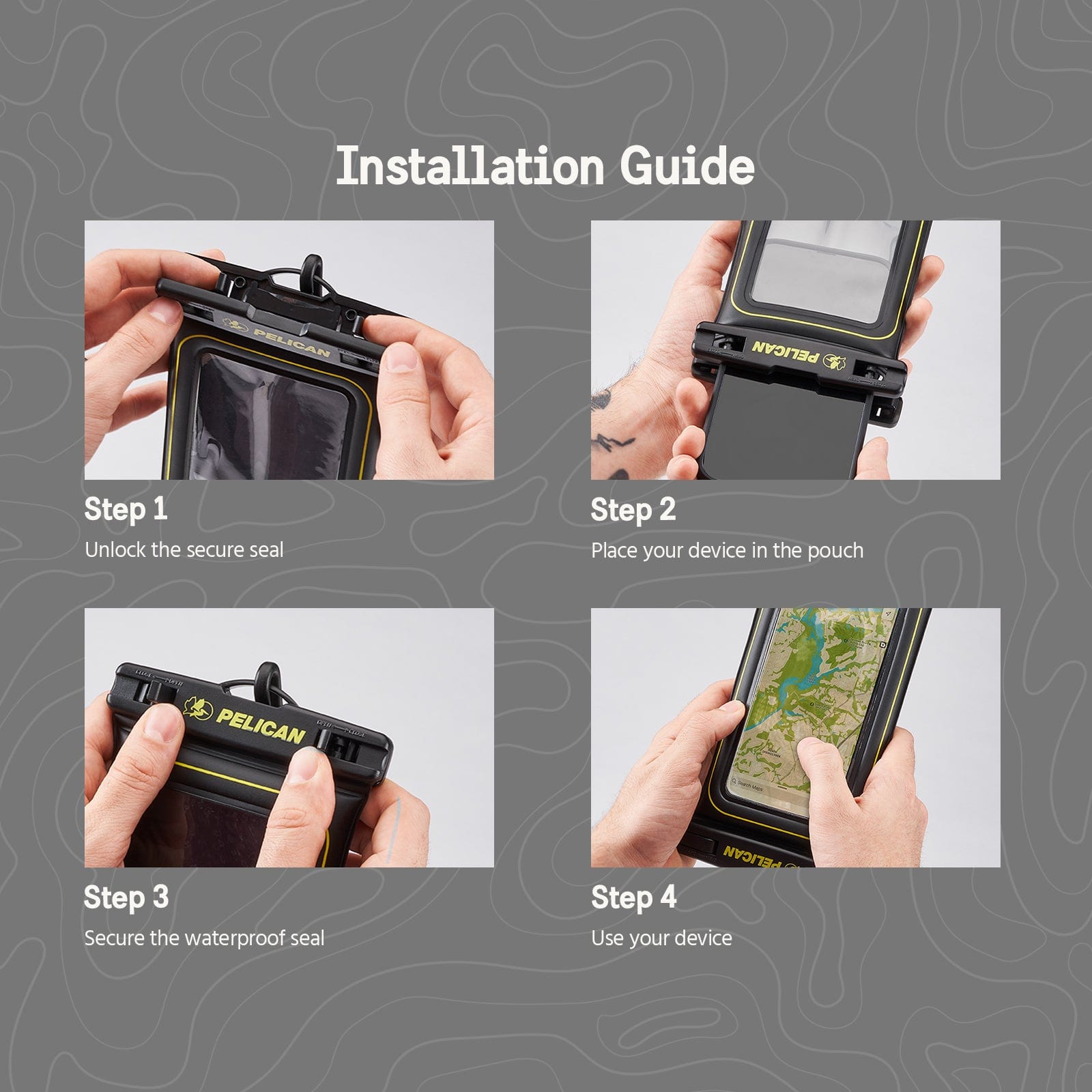 Installation Guide. Step 1: Unlock the secure seal. Step 2: Place your device in the pouch. Step 3: Secure the waterproof seal. Step 4: Use your device.
