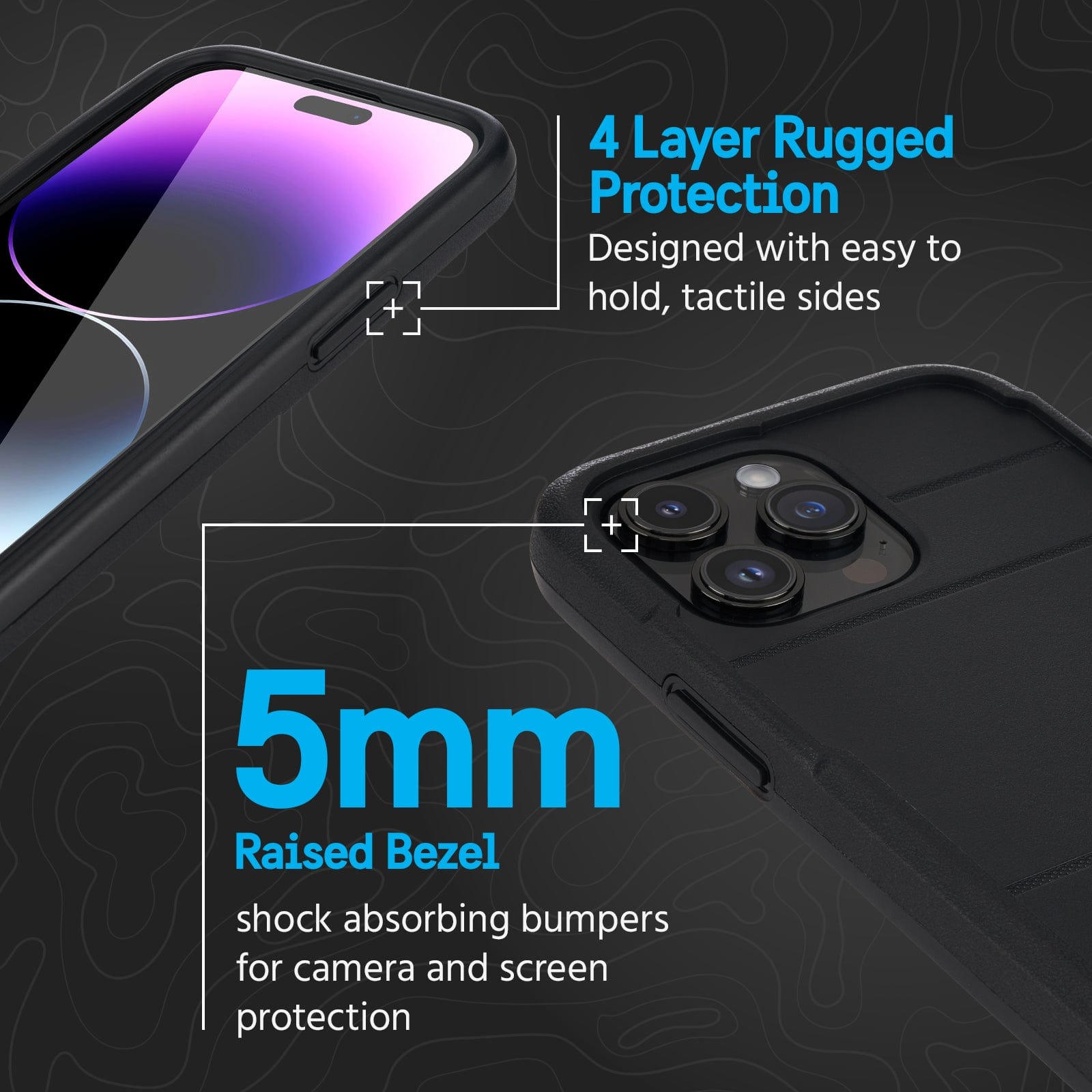 4 LAYER RUGGED PROTECTION. DESIGNED WITH EASY TO HOLD, TACTILE SIDES. 5MM RAISED BEZEL SHOCK ABSORBING BUMPERS FOR CAMERA AND SCREEN PROTECTION. 